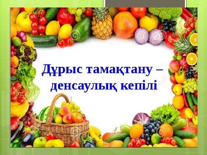 ДҰРЫС ТАМАҚТАНУ-ДЕНСАУЛЫҚ КЕПІЛІ